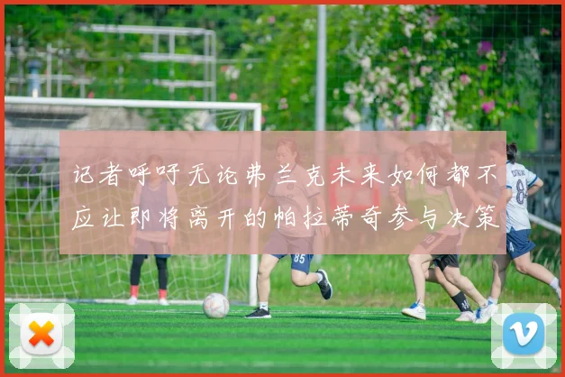 记者呼吁无论弗兰克未来如何都不应让即将离开的帕拉蒂奇参与决策
