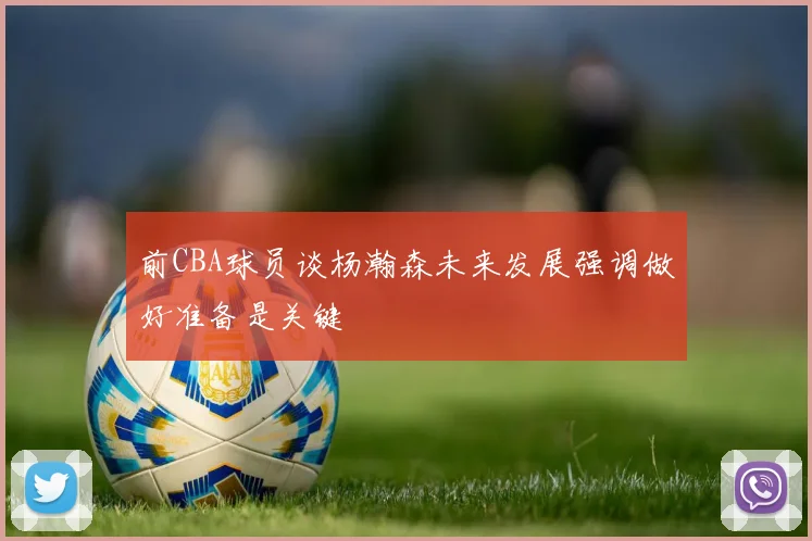 前CBA球员谈杨瀚森未来发展强调做好准备是关键