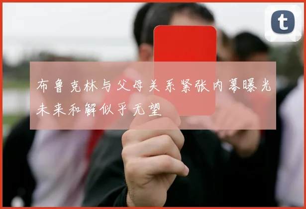 布鲁克林与父母关系紧张内幕曝光未来和解似乎无望