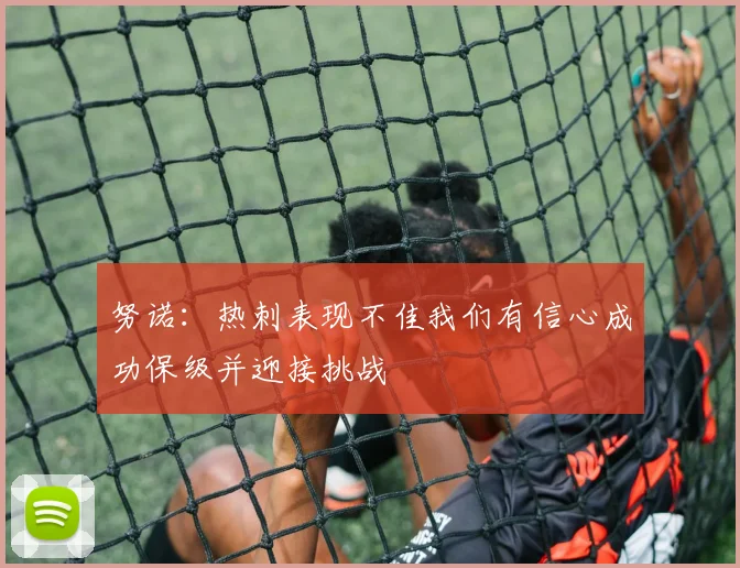 努诺：热刺表现不佳我们有信心成功保级并迎接挑战