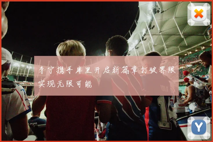 李宁携手库里开启新篇章打破界限实现无限可能