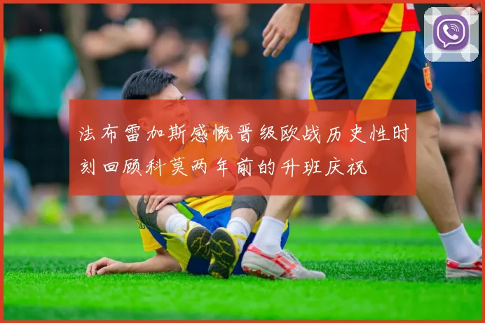 法布雷加斯感慨晋级欧战历史性时刻回顾科莫两年前的升班庆祝