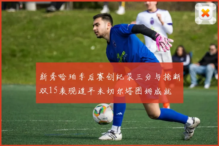 新秀哈珀季后赛创纪录三分与抢断双15表现追平米切尔塔图姆成就