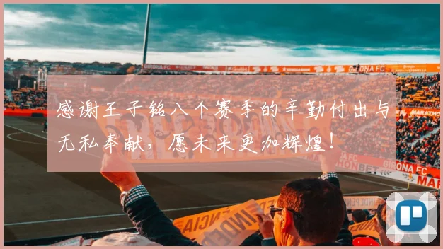 感谢王子铭八个赛季的辛勤付出与无私奉献，愿未来更加辉煌！