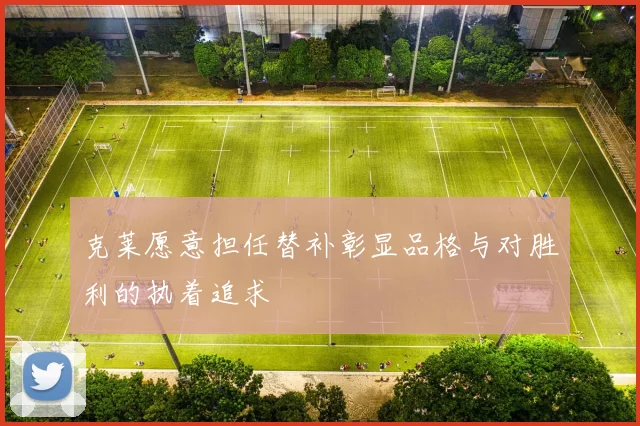 克莱愿意担任替补彰显品格与对胜利的执着追求